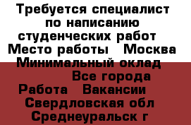 Требуется специалист по написанию студенческих работ › Место работы ­ Москва › Минимальный оклад ­ 10 000 - Все города Работа » Вакансии   . Свердловская обл.,Среднеуральск г.